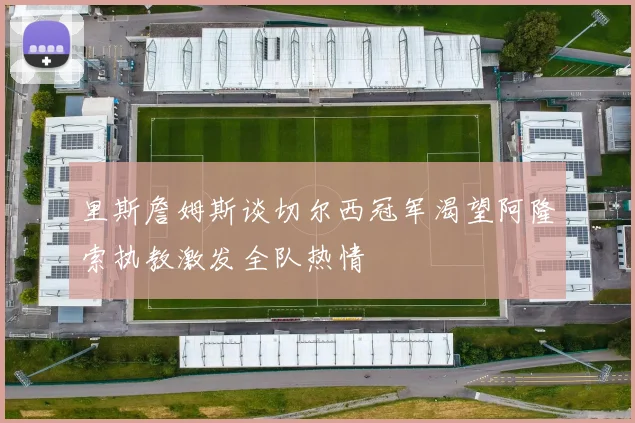 里斯詹姆斯谈切尔西冠军渴望阿隆索执教激发全队热情