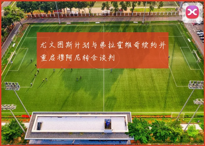 尤文图斯计划与弗拉霍维奇续约并重启穆阿尼转会谈判