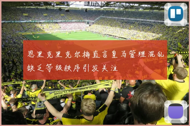 恩里克里克尔梅直言皇马管理混乱缺乏等级秩序引发关注