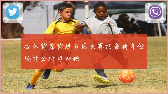 各队背靠背进分区决赛的最新年份统计分析与回顾