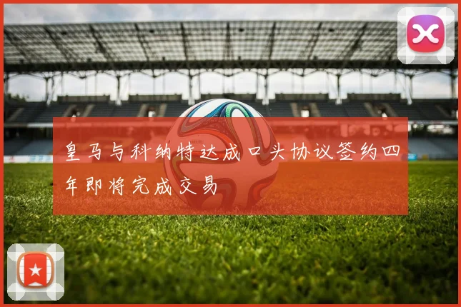 皇马与科纳特达成口头协议签约四年即将完成交易