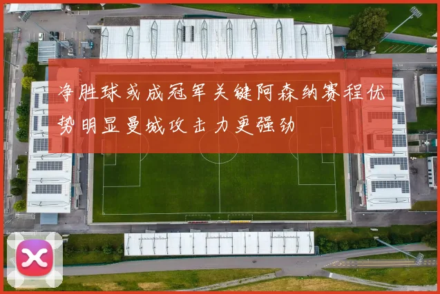 净胜球或成冠军关键阿森纳赛程优势明显曼城攻击力更强劲