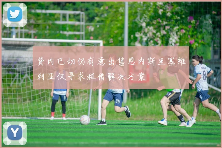 费内巴切仍有意出售恩内斯里塞维利亚仅寻求租借解决方案